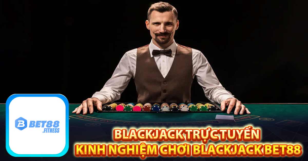 Blackjack Trực Tuyến - Kinh Nghiệm Chơi Blackjack Bet88